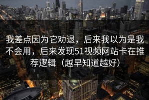 我差点因为它劝退，后来我以为是我不会用，后来发现51视频网站卡在推荐逻辑（越早知道越好）