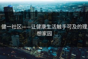 健一社区——让健康生活触手可及的理想家园