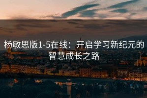 杨敏思版1-5在线：开启学习新纪元的智慧成长之路