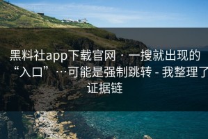 黑料社app下载官网 · 一搜就出现的“入口”…可能是强制跳转 - 我整理了证据链