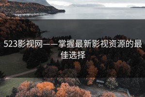 523影视网——掌握最新影视资源的最佳选择