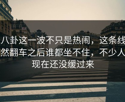 51八卦这一波不只是热闹，这条线索突然翻车之后谁都坐不住，不少人到现在还没缓过来