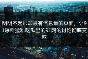 明明不起眼却最有信息量的页面，让91爆料猛料吃瓜里的91网的讨论彻底变味