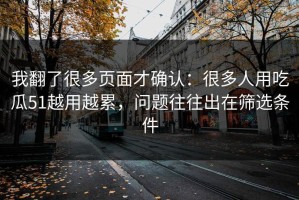 我翻了很多页面才确认：很多人用吃瓜51越用越累，问题往往出在筛选条件