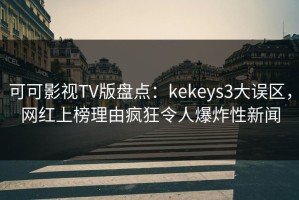 可可影视TV版盘点：kekeys3大误区，网红上榜理由疯狂令人爆炸性新闻