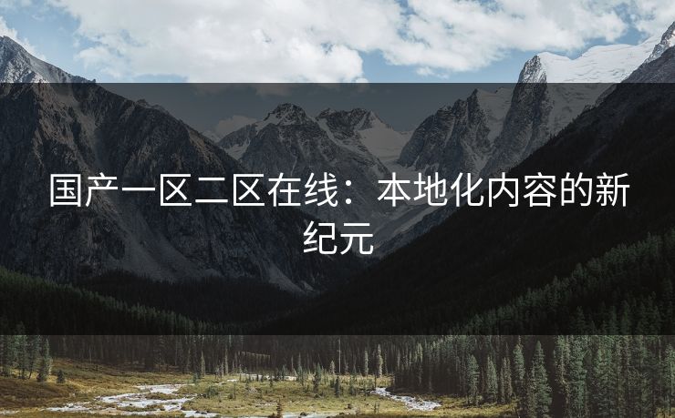 国产一区二区在线：本地化内容的新纪元
