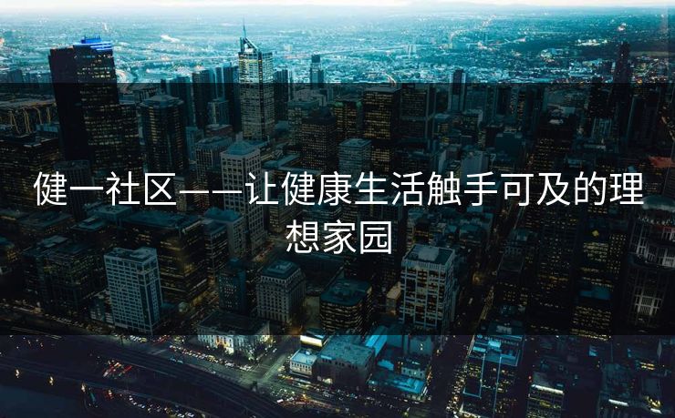 健一社区——让健康生活触手可及的理想家园