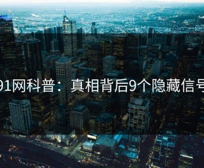 91网科普：真相背后9个隐藏信号