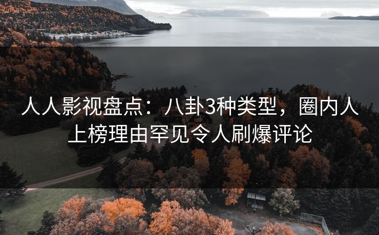 人人影视盘点：八卦3种类型，圈内人上榜理由罕见令人刷爆评论