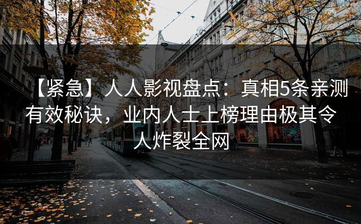 【紧急】人人影视盘点：真相5条亲测有效秘诀，业内人士上榜理由极其令人炸裂全网