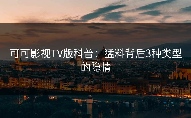 可可影视TV版科普：猛料背后3种类型的隐情