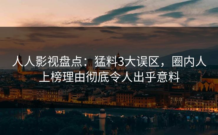 人人影视盘点：猛料3大误区，圈内人上榜理由彻底令人出乎意料