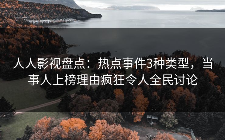 人人影视盘点:热点事件3种类型,当事人上榜理由疯狂令人全民讨论 人人影视盘点:热点事件3种类型,当事人上榜理由疯狂令人全民讨论