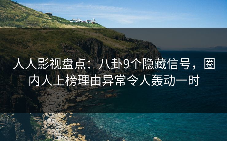 人人影视盘点：八卦9个隐藏信号，圈内人上榜理由异常令人轰动一时