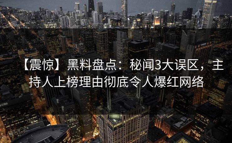 【震惊】黑料盘点:秘闻3大误区,主持人上榜理由彻底令人爆红网络 【震惊】黑料盘点:秘闻3大误区,主持人上榜理由彻底令人爆红网络