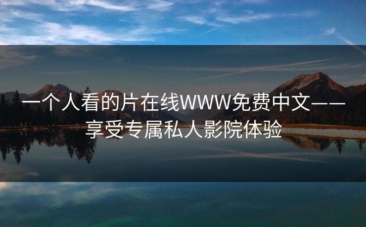 一个人看的片在线WWW免费中文——享受专属私人影院体验