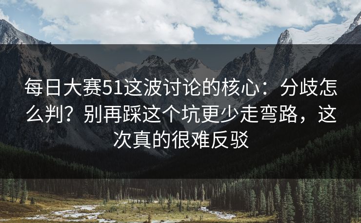 每日大赛51这波讨论的核心:分歧怎么判?别再踩这个坑更少走弯路,这次真的很难反驳 每日大赛51这波讨论的核心:分歧怎么判?别再踩这个坑更少走弯路,这次真的很难反驳
