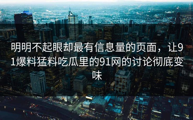 明明不起眼却最有信息量的页面，让91爆料猛料吃瓜里的91网的讨论彻底变味